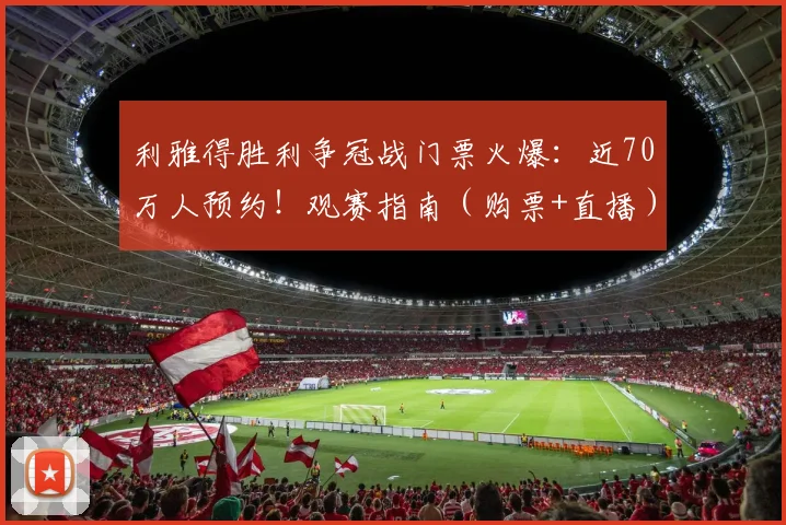 利雅得胜利争冠战门票火爆：近70万人预约！观赛指南（购票+直播）