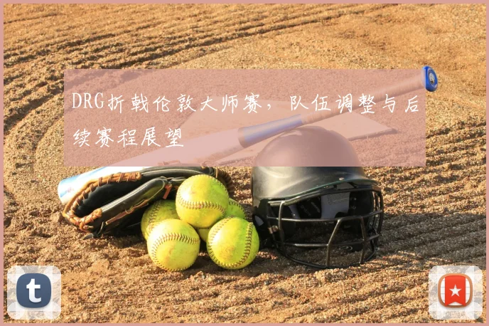 DRG折戟伦敦大师赛，队伍调整与后续赛程展望