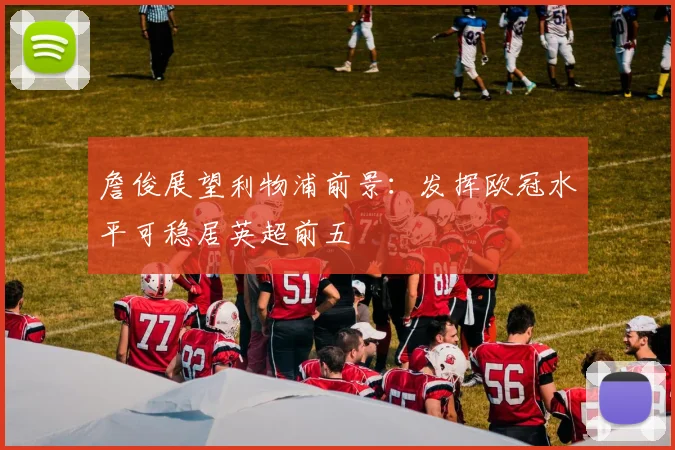 詹俊展望利物浦前景:发挥欧冠水平可稳居英超前五