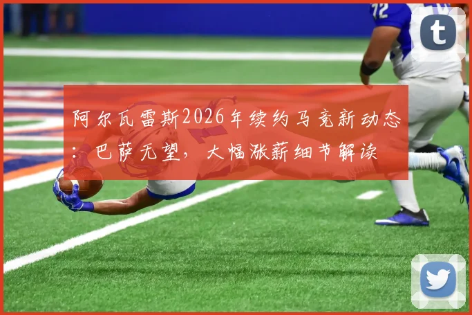 阿尔瓦雷斯2026年续约马竞新动态：巴萨无望，大幅涨薪细节解读