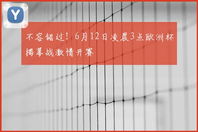 不容错过!6月12日凌晨3点欧洲杯揭幕战激情开赛