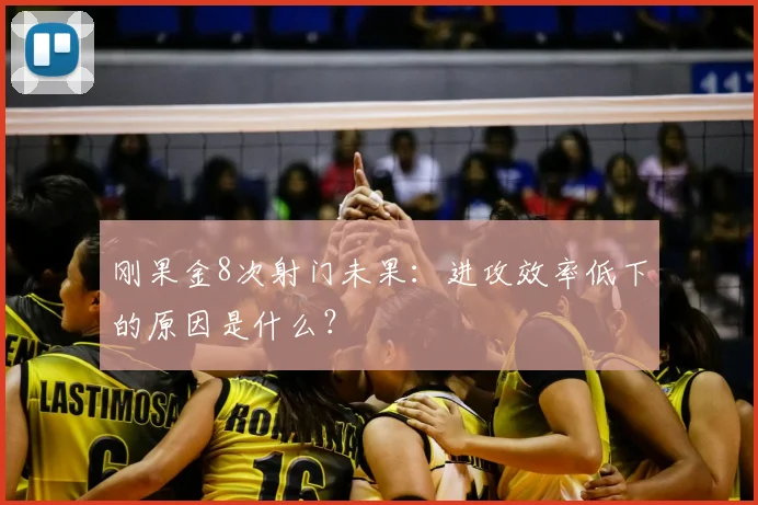 刚果金8次射门未果:进攻效率低下的原因是什么?