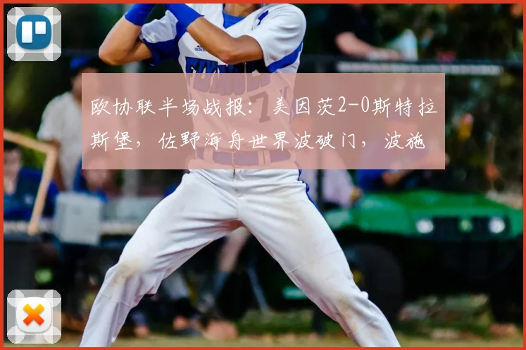 欧协联半场战报:美因茨2-0斯特拉斯堡,佐野海舟世界波破门,波施建功