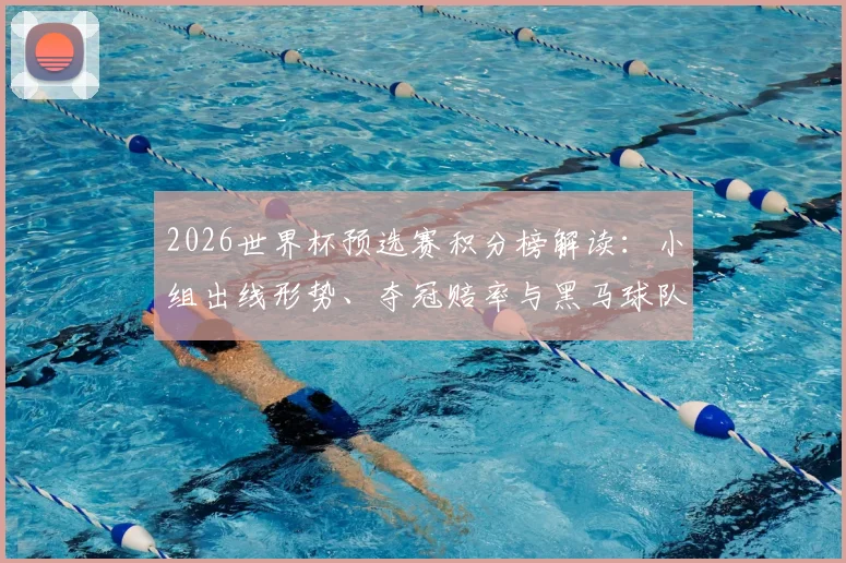 2026世界杯预选赛积分榜解读:小组出线形势、夺冠赔率与黑马球队前瞻