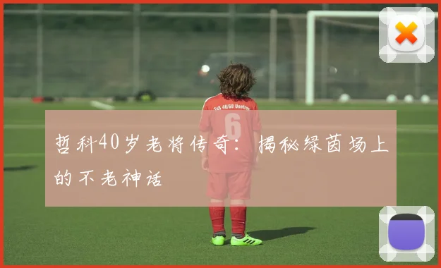 哲科40岁老将传奇:揭秘绿茵场上的不老神话