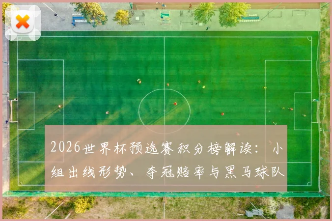 2026世界杯预选赛积分榜解读：小组出线形势、夺冠赔率与黑马球队前瞻