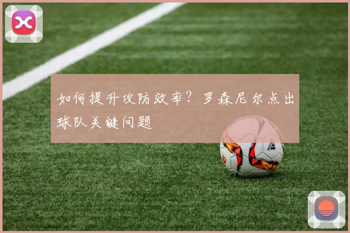 如何提升攻防效率?罗森尼尔点出球队关键问题