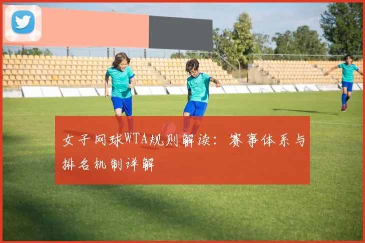 女子网球WTA规则解读：赛事体系与排名机制详解