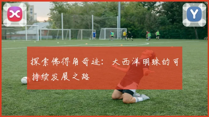 探索佛得角奇迹：大西洋明珠的可持续发展之路