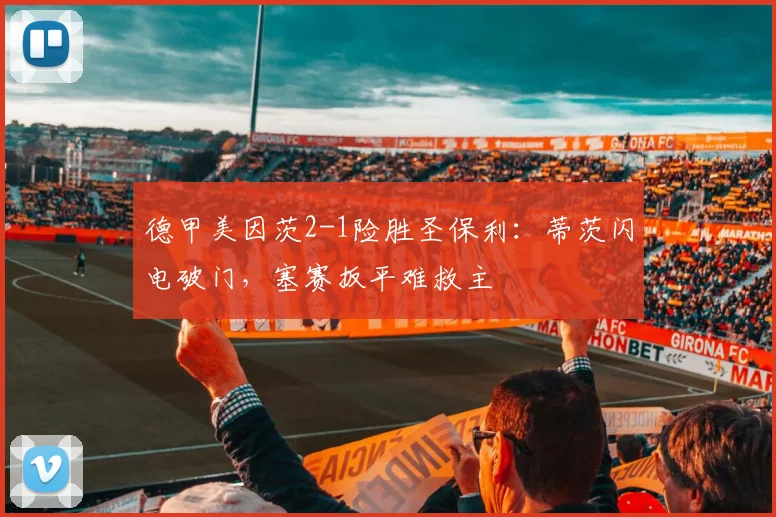 德甲美因茨2-1险胜圣保利：蒂茨闪电破门，塞赛扳平难救主