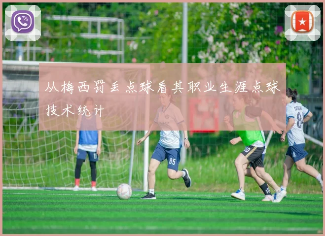 从梅西罚丢点球看其职业生涯点球技术统计