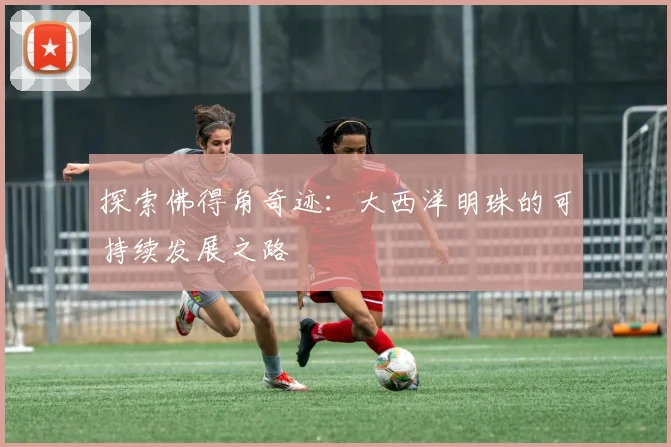 探索佛得角奇迹:大西洋明珠的可持续发展之路